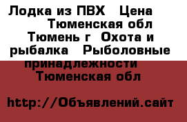 Лодка из ПВХ › Цена ­ 8 000 - Тюменская обл., Тюмень г. Охота и рыбалка » Рыболовные принадлежности   . Тюменская обл.